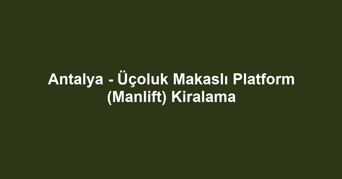 Antalya - Üçoluk Makaslı Platform (Manlift) Kiralama