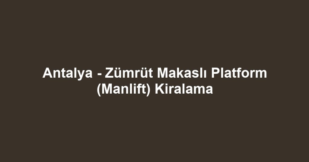 Antalya - Zümrüt Makaslı Platform (Manlift) Kiralama