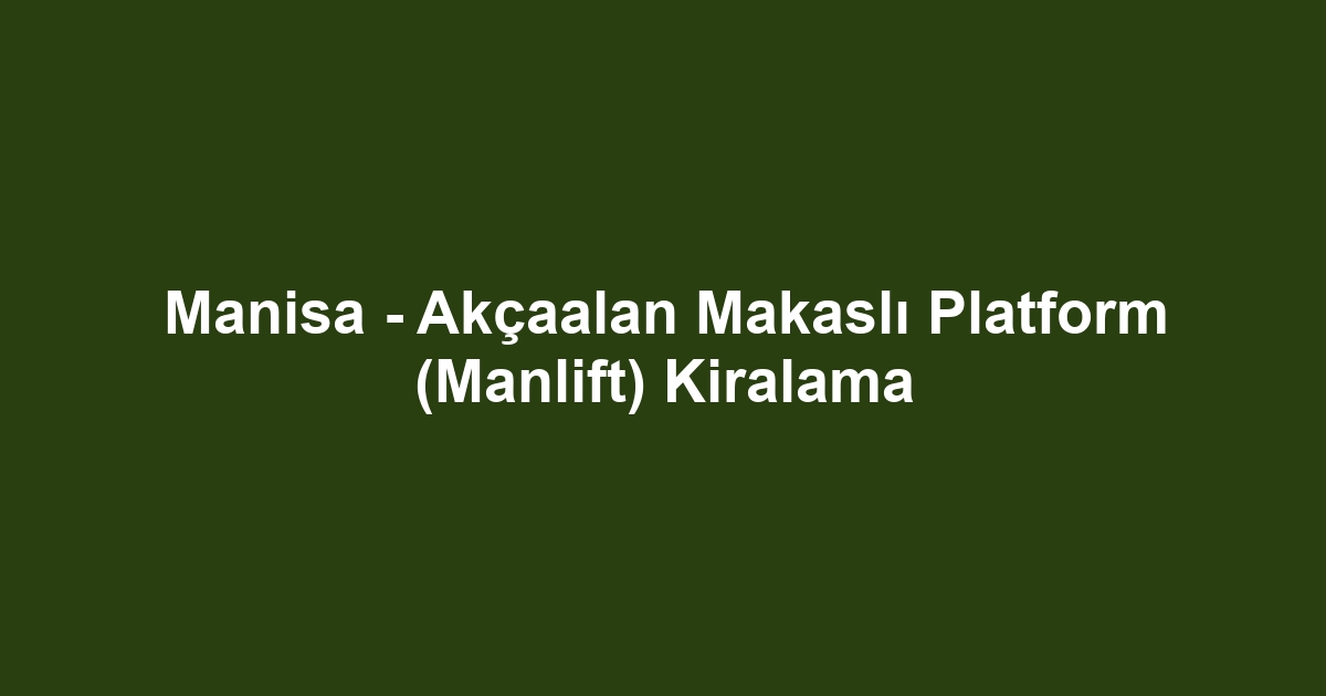 Manisa - Akçaalan Makaslı Platform (Manlift) Kiralama