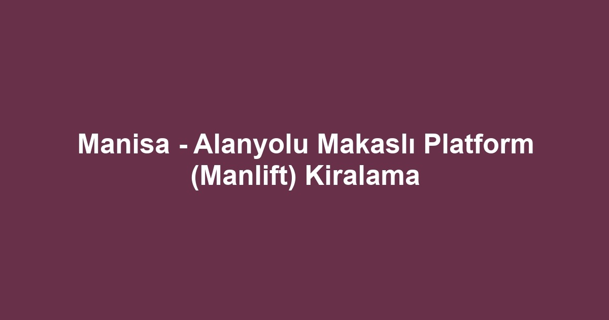 Manisa - Alanyolu Makaslı Platform (Manlift) Kiralama
