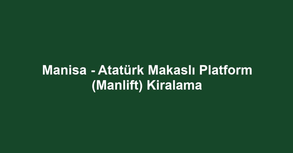 Manisa - Atatürk Makaslı Platform (Manlift) Kiralama