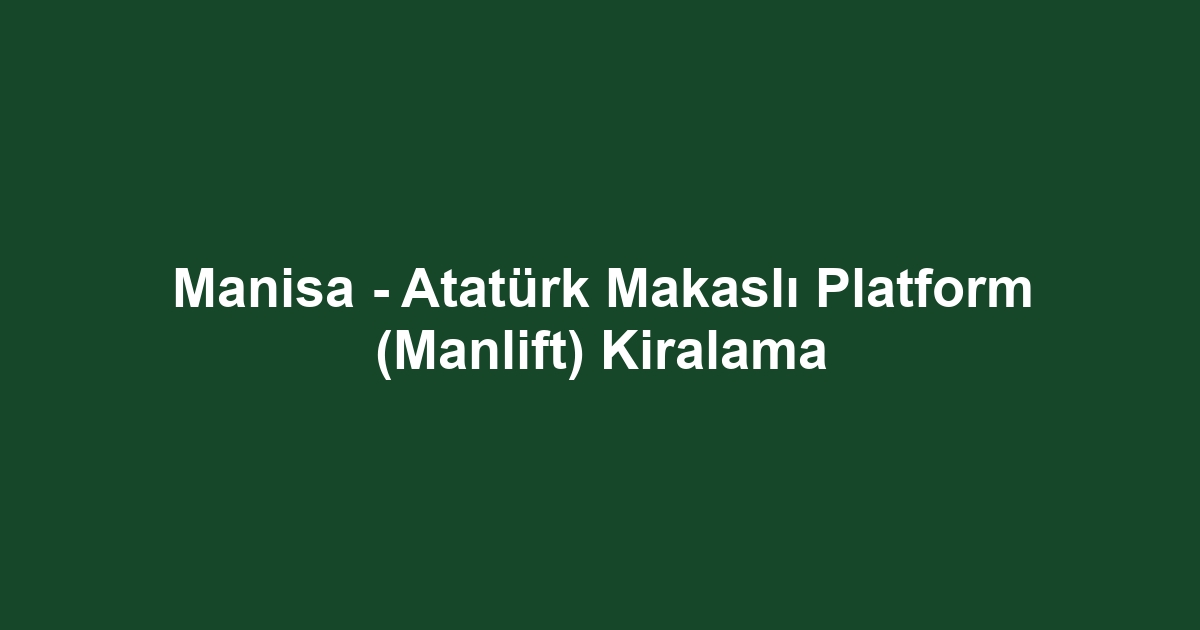 Manisa - Atatürk Makaslı Platform (Manlift) Kiralama