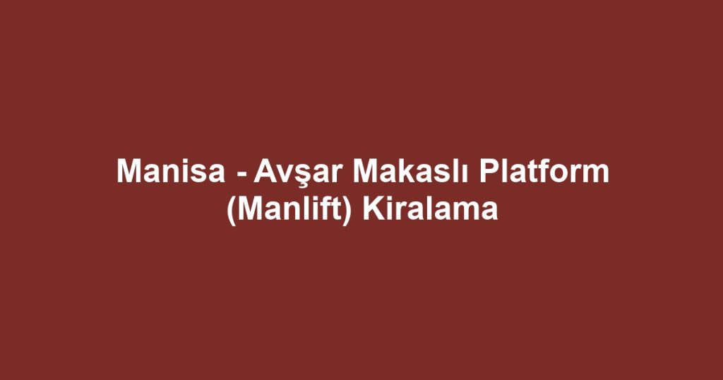 Manisa - Avşar Makaslı Platform (Manlift) Kiralama