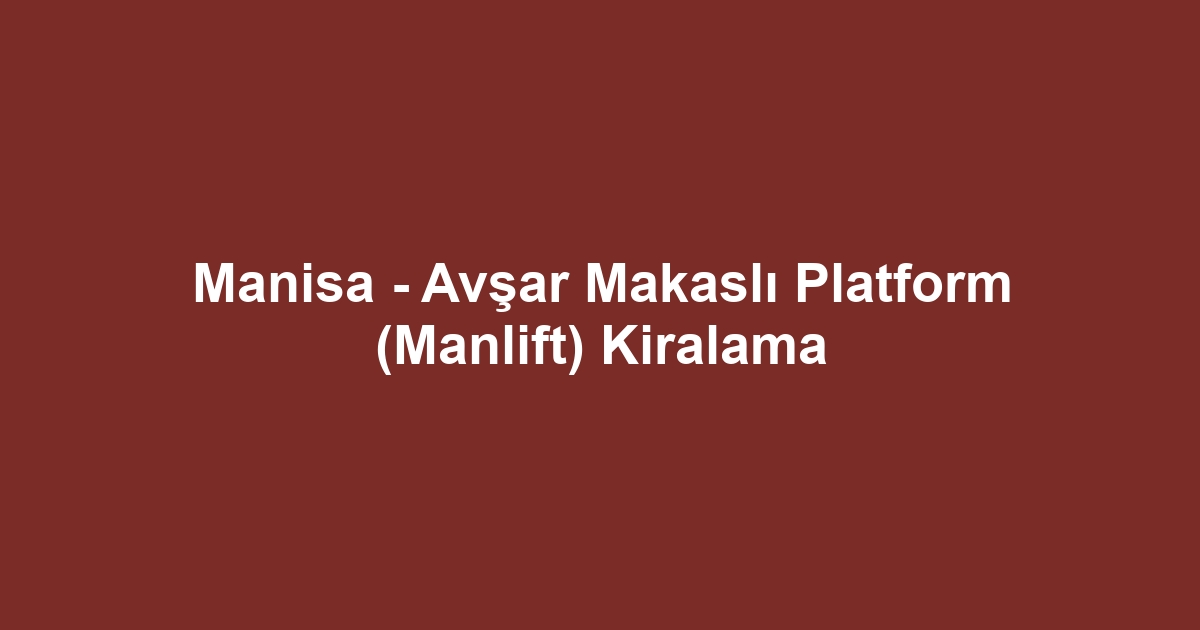 Manisa - Avşar Makaslı Platform (Manlift) Kiralama