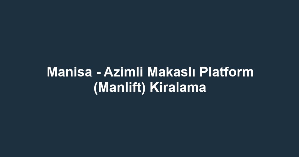 Manisa - Azimli Makaslı Platform (Manlift) Kiralama