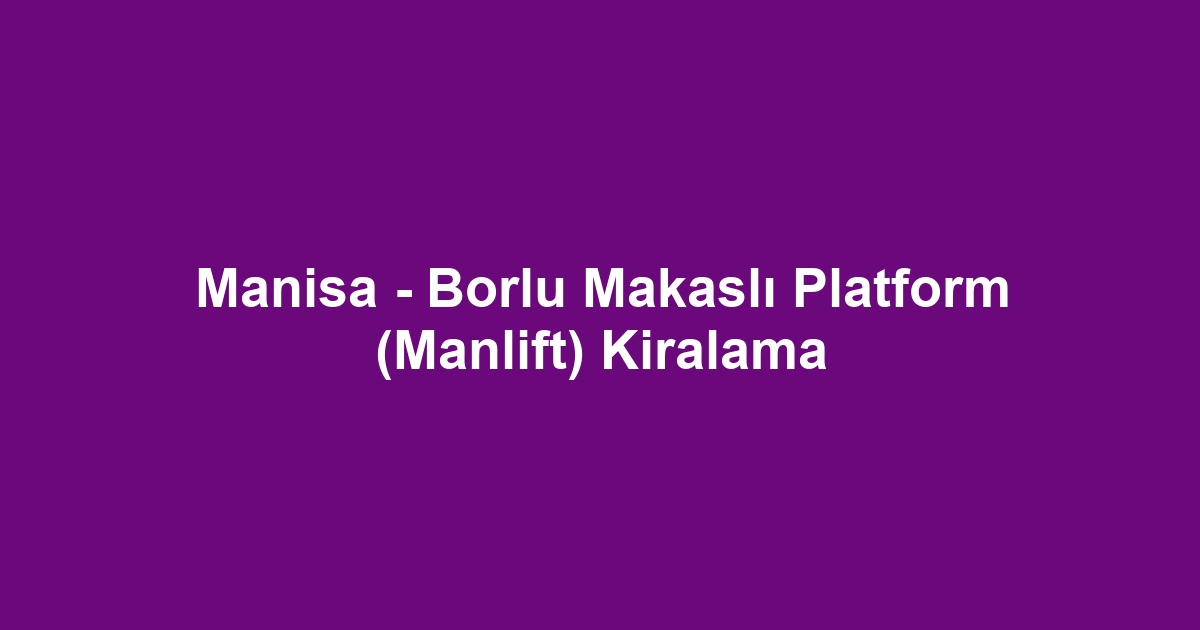 Manisa - Borlu Makaslı Platform (Manlift) Kiralama