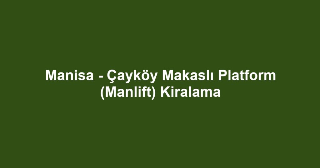 Manisa - Çayköy Makaslı Platform (Manlift) Kiralama