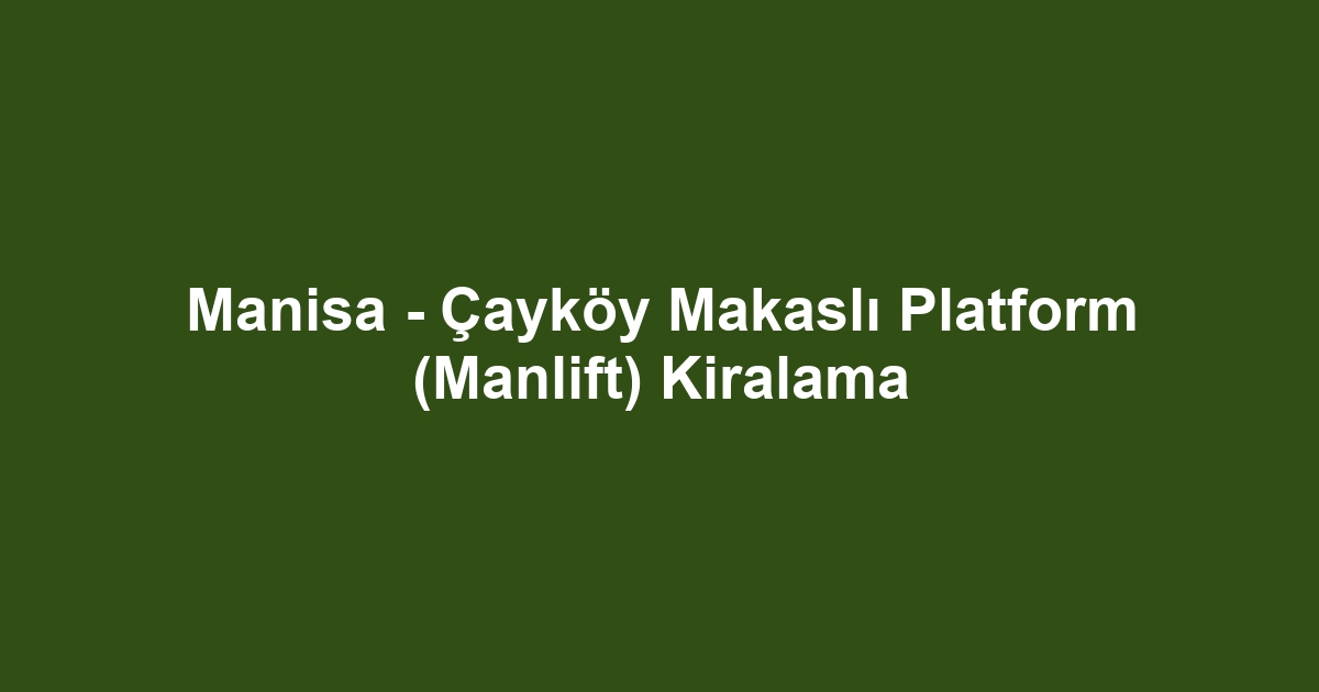 Manisa - Çayköy Makaslı Platform (Manlift) Kiralama