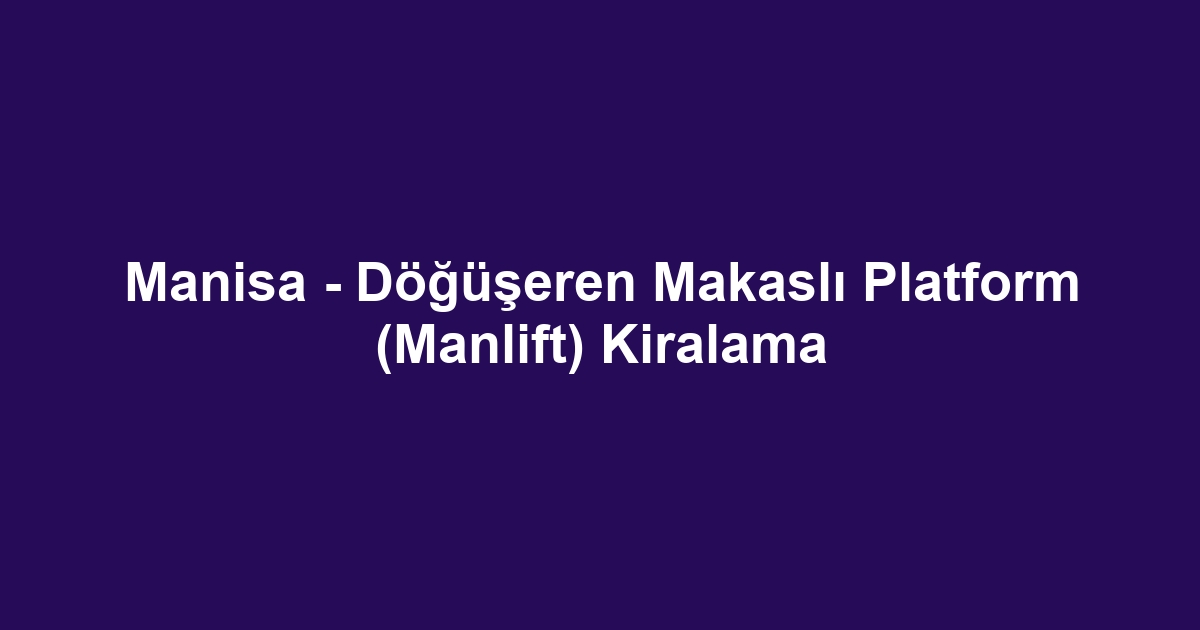 Manisa - Döğüşeren Makaslı Platform (Manlift) Kiralama