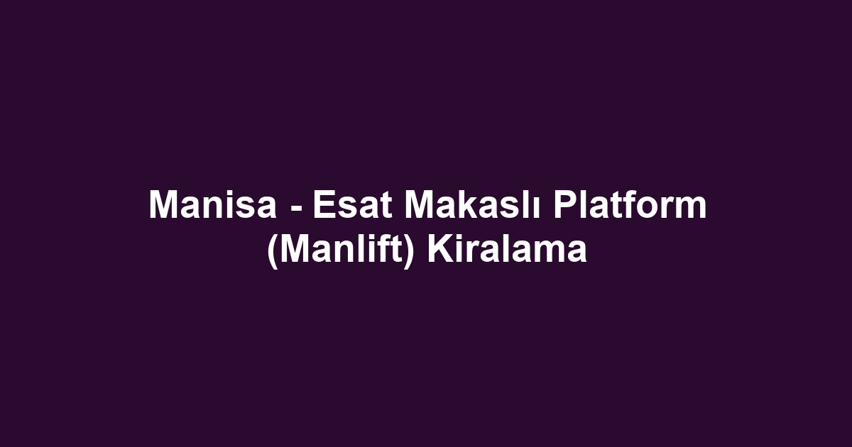Manisa - Esat Makaslı Platform (Manlift) Kiralama