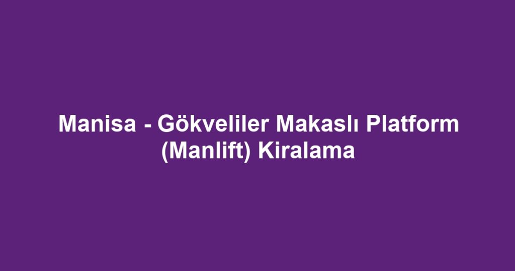 Manisa - Gökveliler Makaslı Platform (Manlift) Kiralama