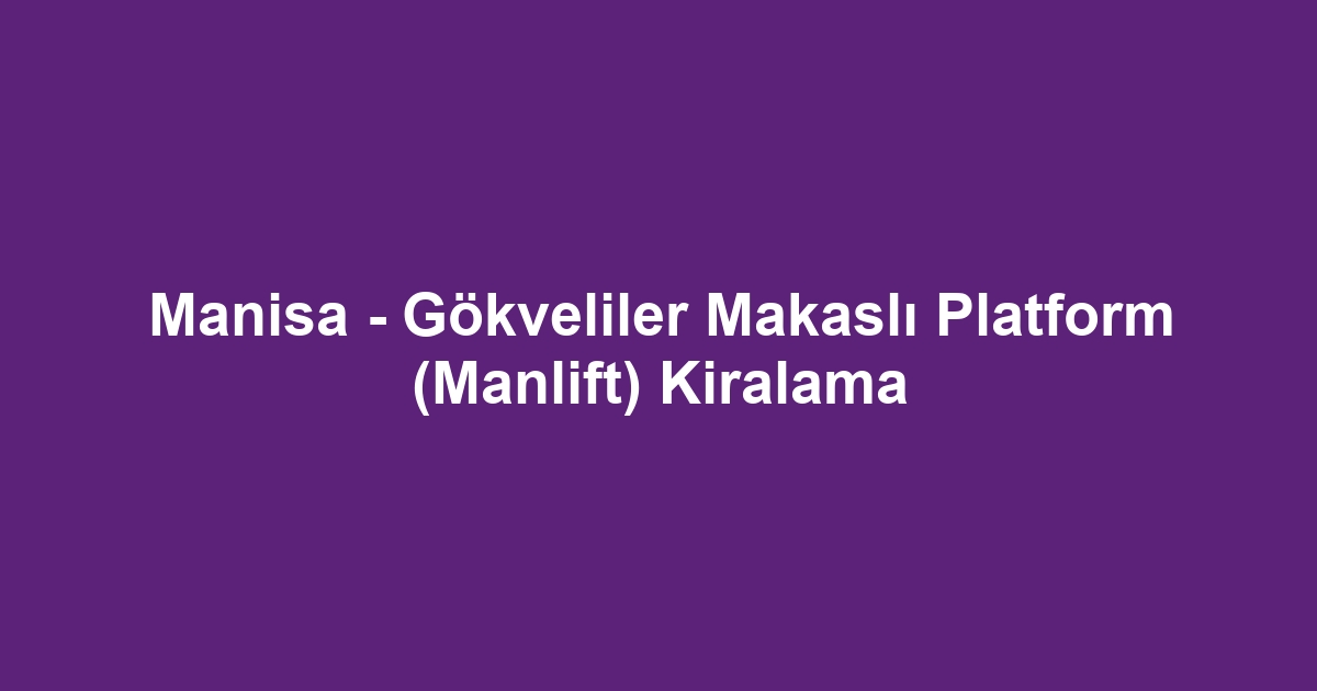 Manisa - Gökveliler Makaslı Platform (Manlift) Kiralama