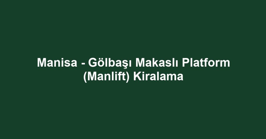 Manisa - Gölbaşı Makaslı Platform (Manlift) Kiralama