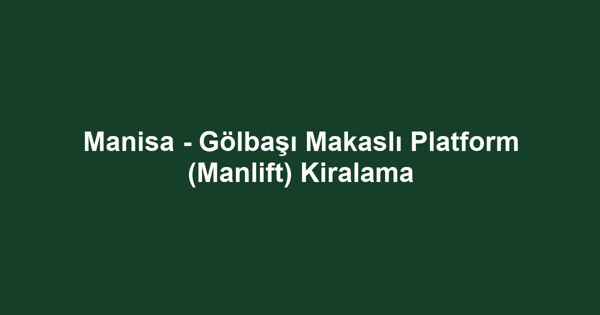 Manisa - Gölbaşı Makaslı Platform (Manlift) Kiralama