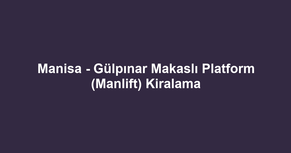 Manisa - Gülpınar Makaslı Platform (Manlift) Kiralama