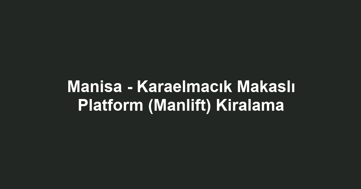 Manisa - Karaelmacık Makaslı Platform (Manlift) Kiralama