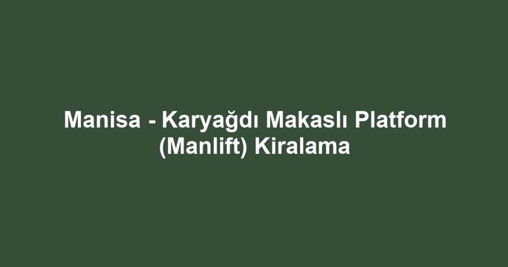 Manisa - Karyağdı Makaslı Platform (Manlift) Kiralama