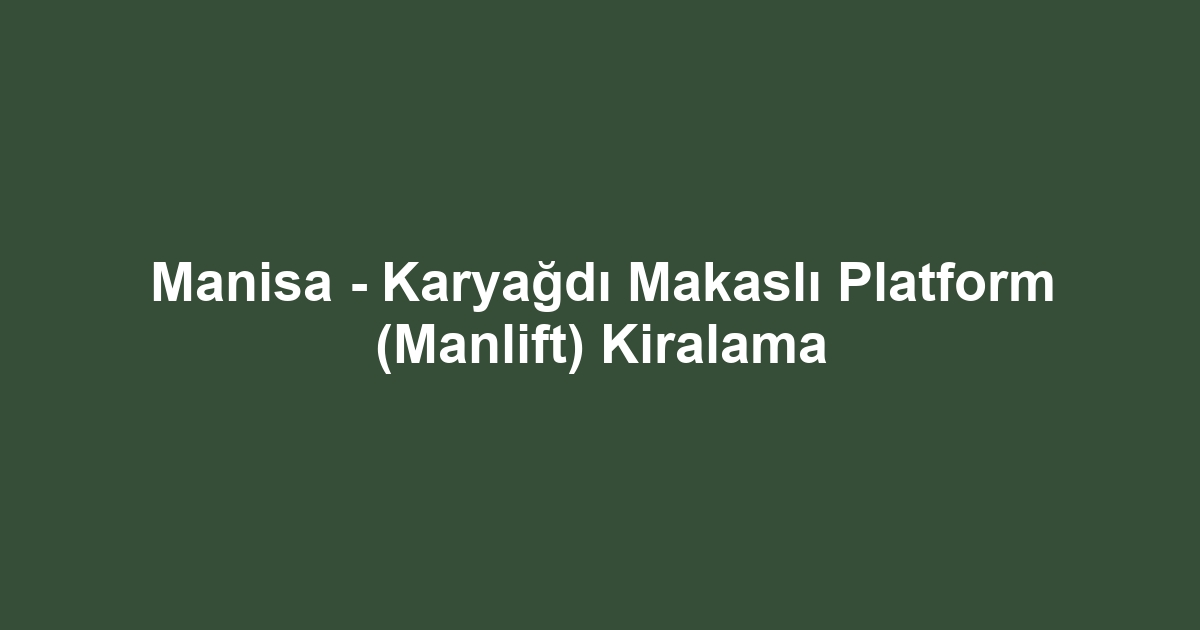 Manisa - Karyağdı Makaslı Platform (Manlift) Kiralama