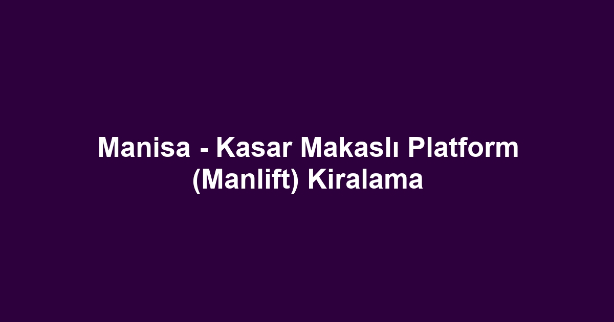Manisa - Kasar Makaslı Platform (Manlift) Kiralama