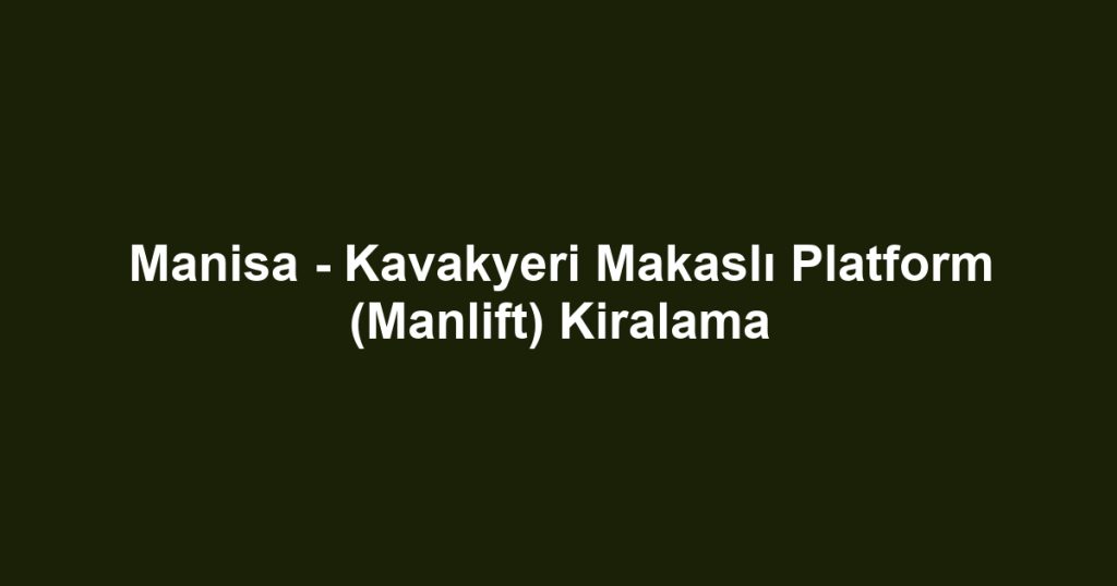 Manisa - Kavakyeri Makaslı Platform (Manlift) Kiralama
