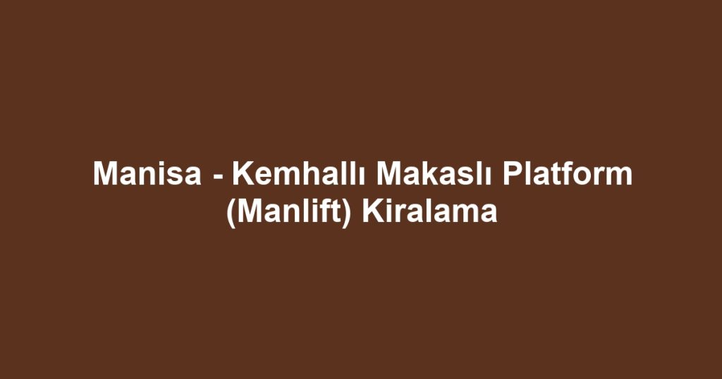 Manisa - Kemhallı Makaslı Platform (Manlift) Kiralama