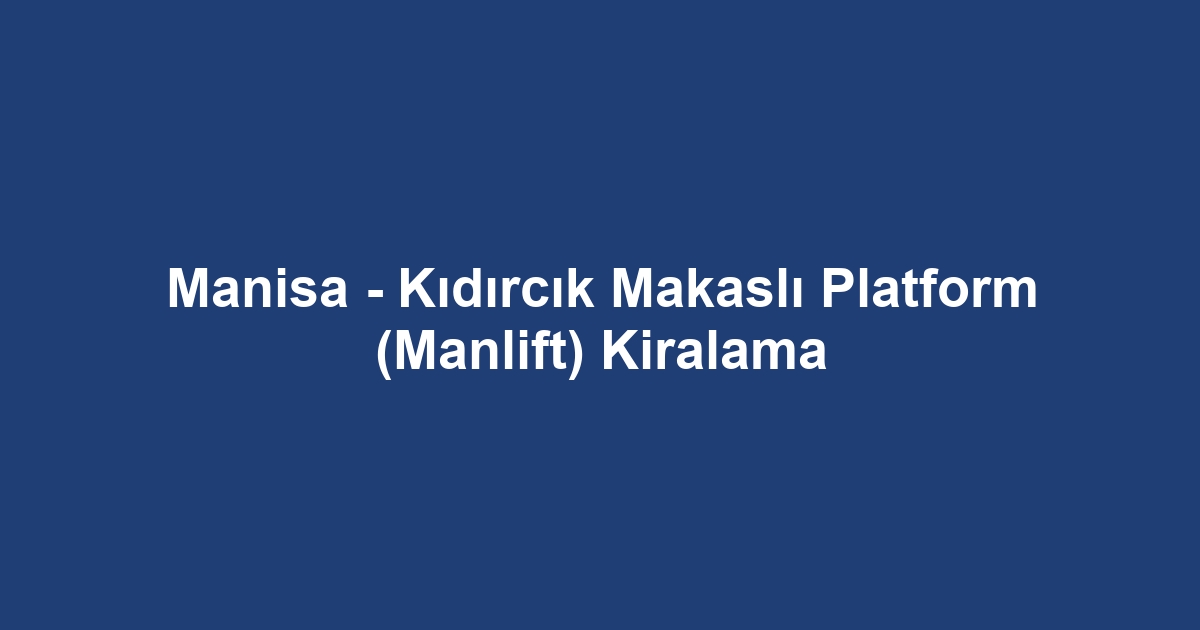 Manisa - Kıdırcık Makaslı Platform (Manlift) Kiralama