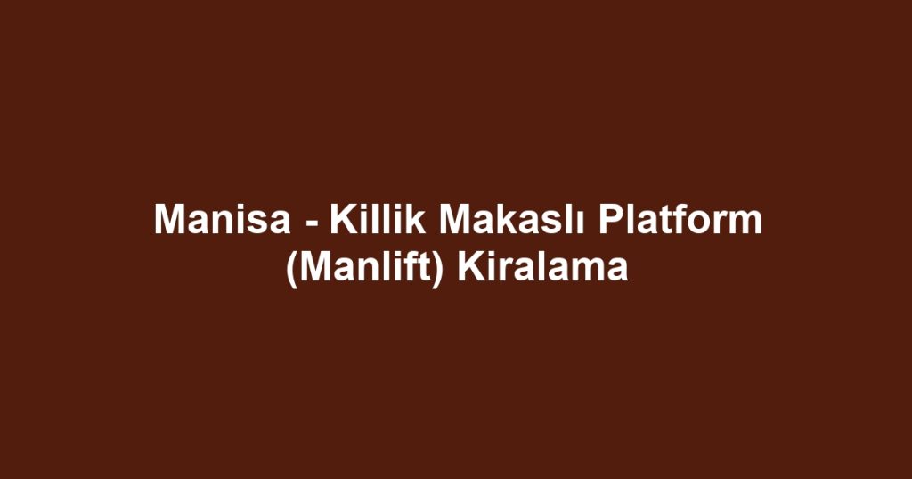 Manisa - Killik Makaslı Platform (Manlift) Kiralama