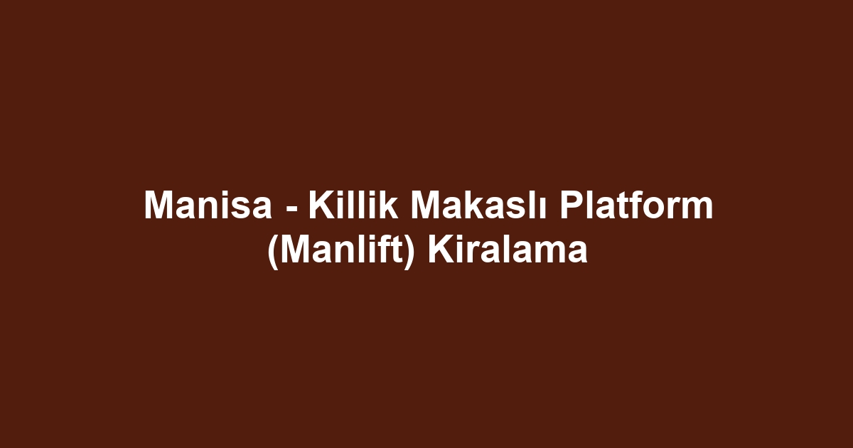 Manisa - Killik Makaslı Platform (Manlift) Kiralama