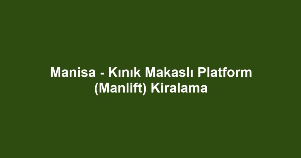 Manisa - Kınık Makaslı Platform (Manlift) Kiralama