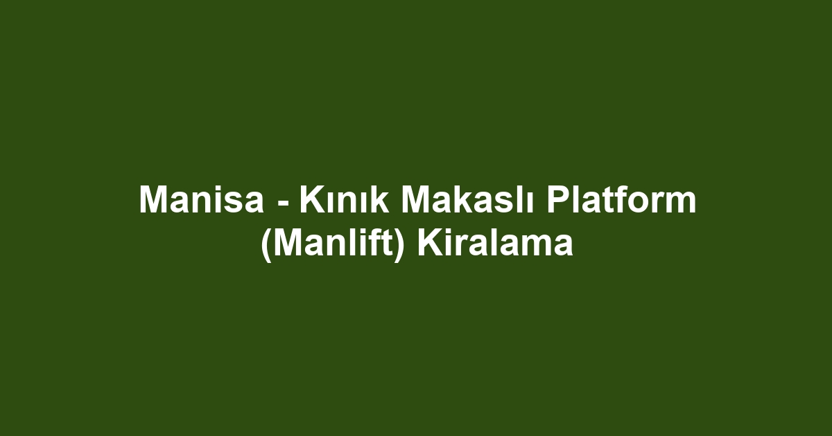 Manisa - Kınık Makaslı Platform (Manlift) Kiralama