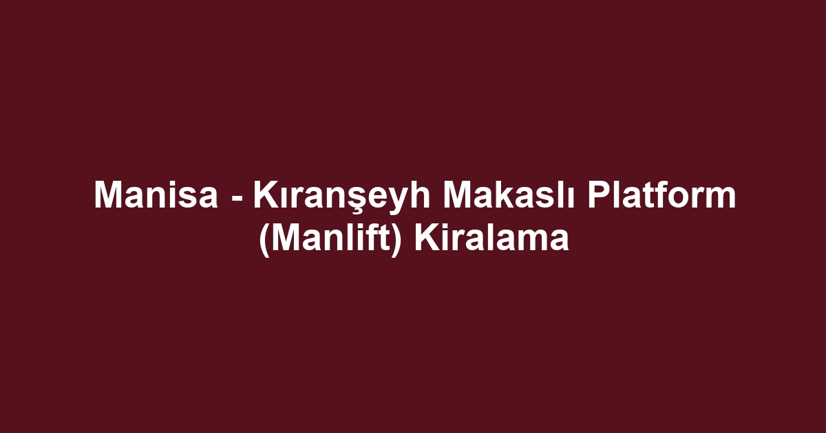 Manisa - Kıranşeyh Makaslı Platform (Manlift) Kiralama