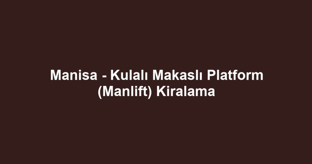 Manisa - Kulalı Makaslı Platform (Manlift) Kiralama