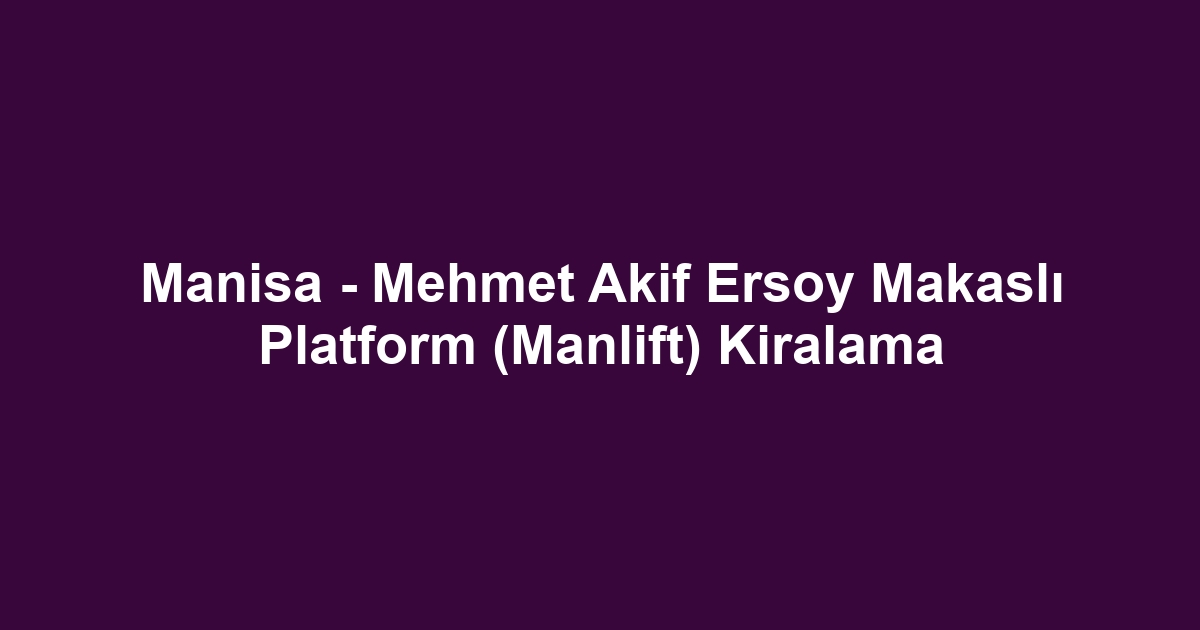 Manisa - Mehmet Akif Ersoy Makaslı Platform (Manlift) Kiralama