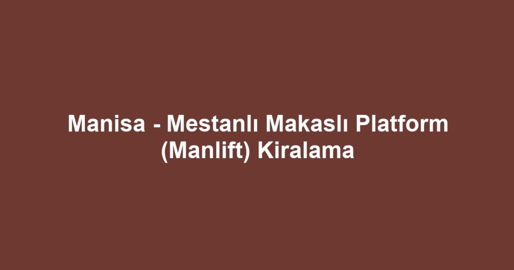 Manisa - Mestanlı Makaslı Platform (Manlift) Kiralama