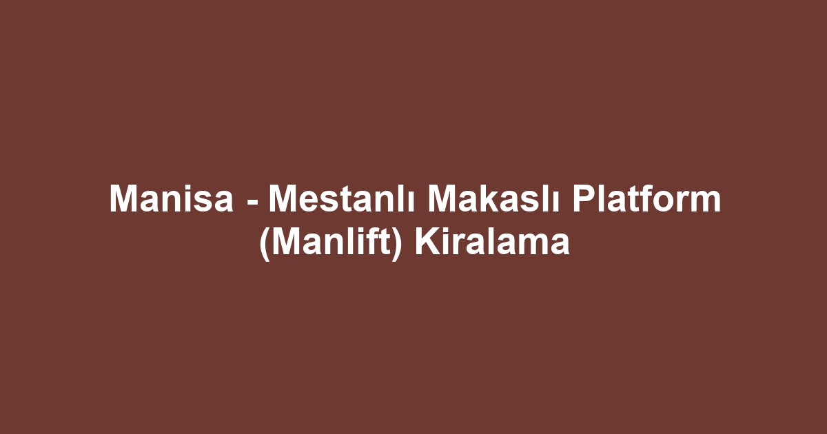 Manisa - Mestanlı Makaslı Platform (Manlift) Kiralama