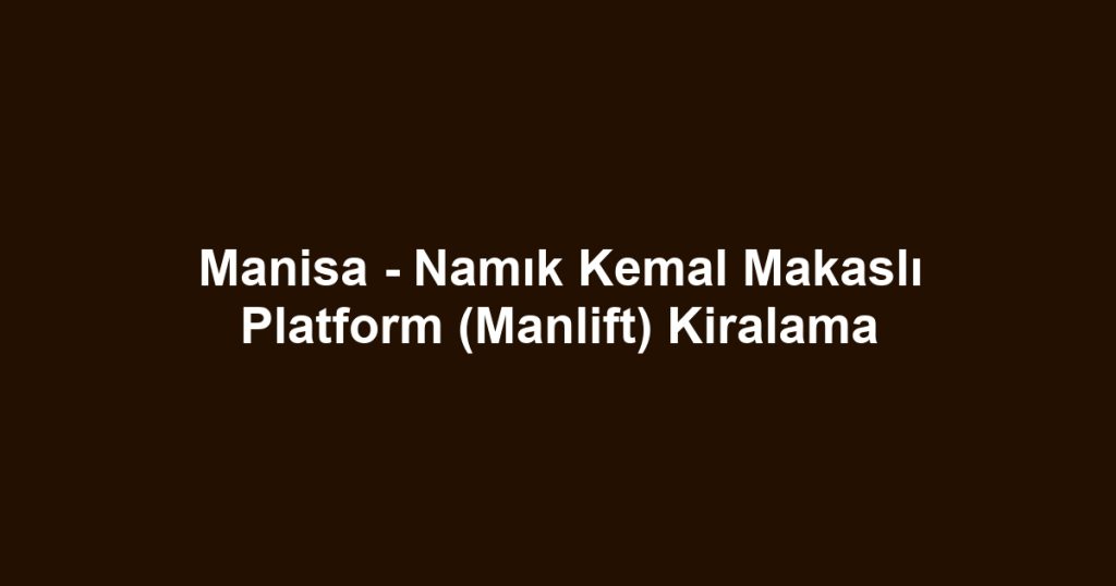Manisa - Namık Kemal Makaslı Platform (Manlift) Kiralama