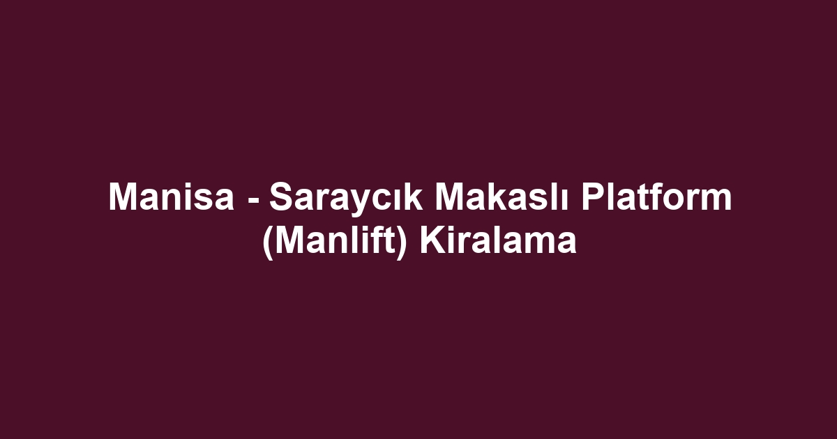 Manisa - Saraycık Makaslı Platform (Manlift) Kiralama