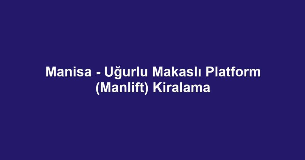 Manisa - Uğurlu Makaslı Platform (Manlift) Kiralama