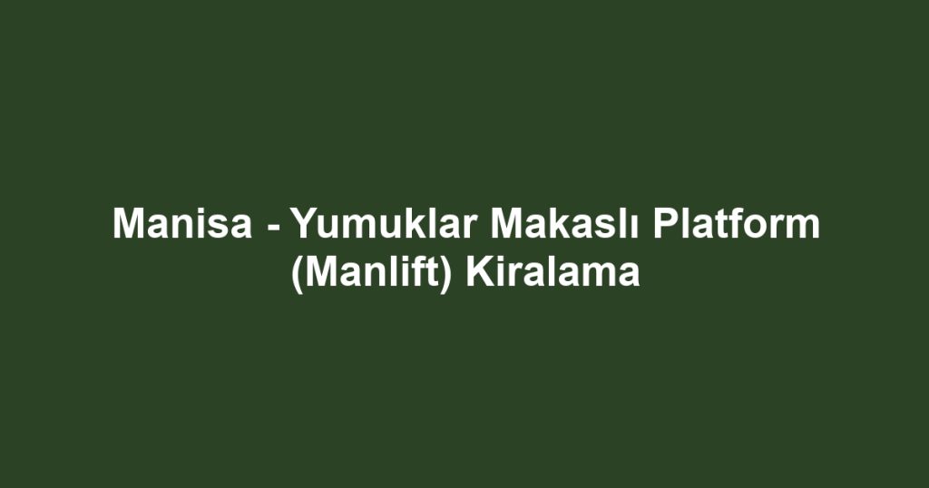 Manisa - Yumuklar Makaslı Platform (Manlift) Kiralama