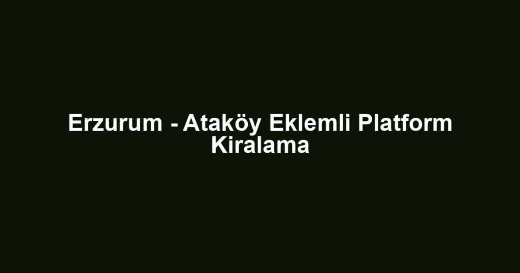 Erzurum - Ataköy Eklemli Platform Kiralama