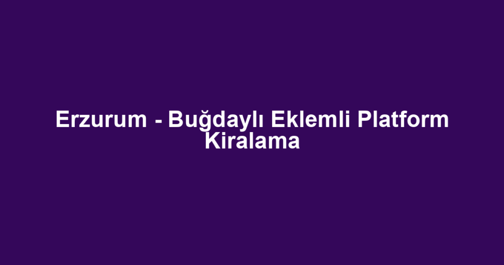 Erzurum - Buğdaylı Eklemli Platform Kiralama