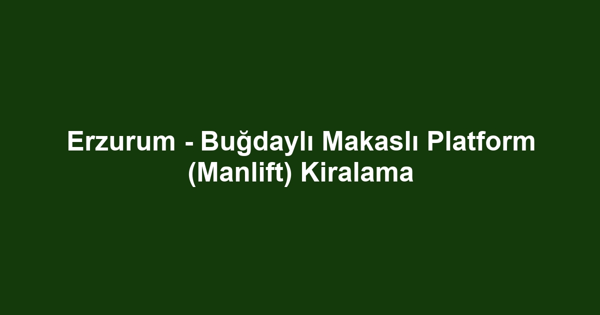 Erzurum - Buğdaylı Makaslı Platform (Manlift) Kiralama