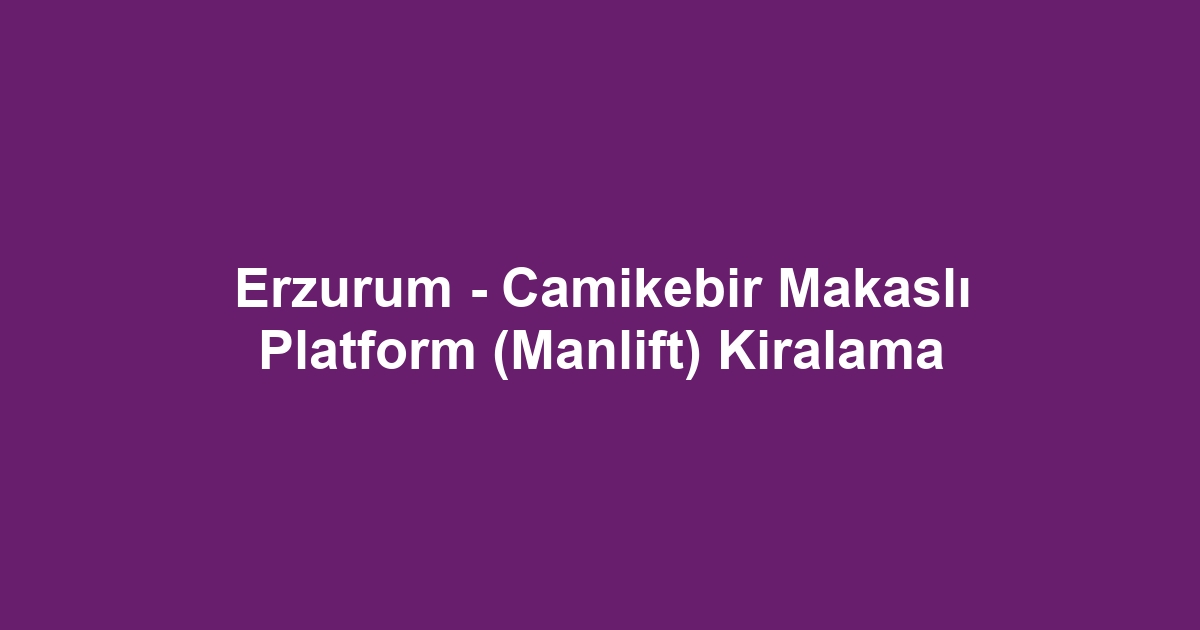 Erzurum - Camikebir Makaslı Platform (Manlift) Kiralama