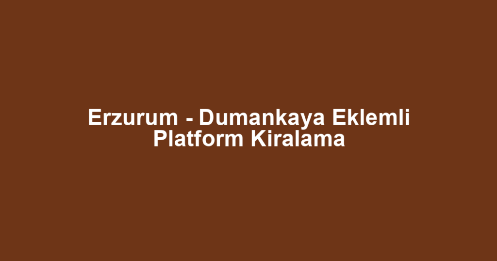 Erzurum - Dumankaya Eklemli Platform Kiralama