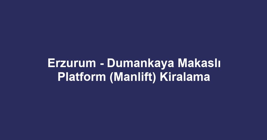 Erzurum - Dumankaya Makaslı Platform (Manlift) Kiralama