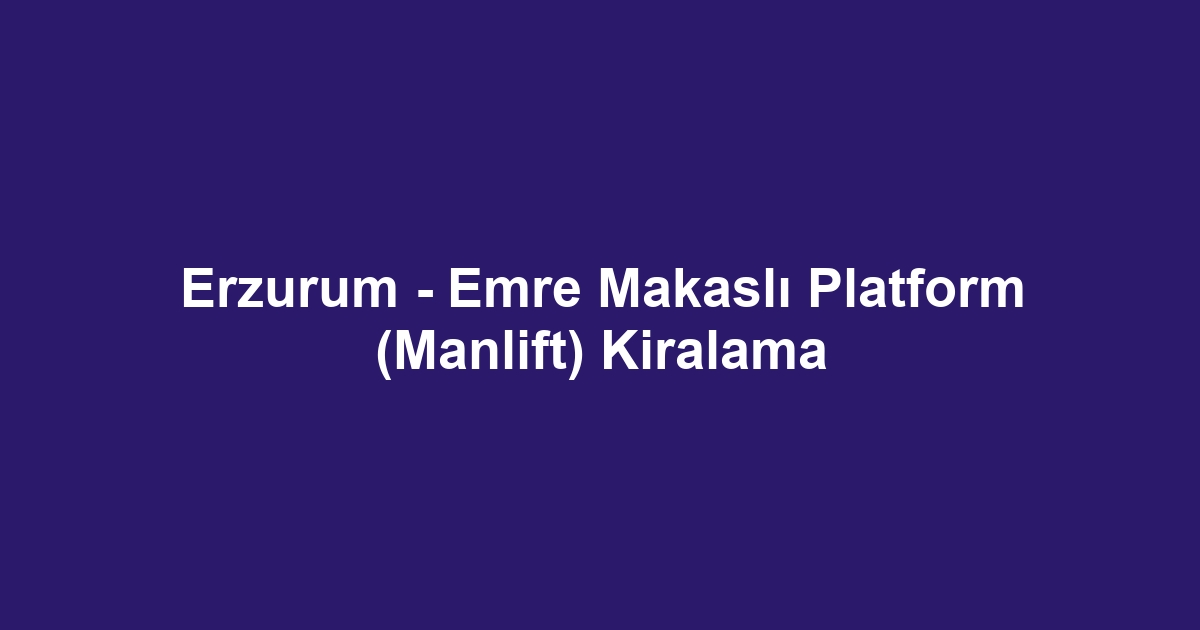 Erzurum - Emre Makaslı Platform (Manlift) Kiralama