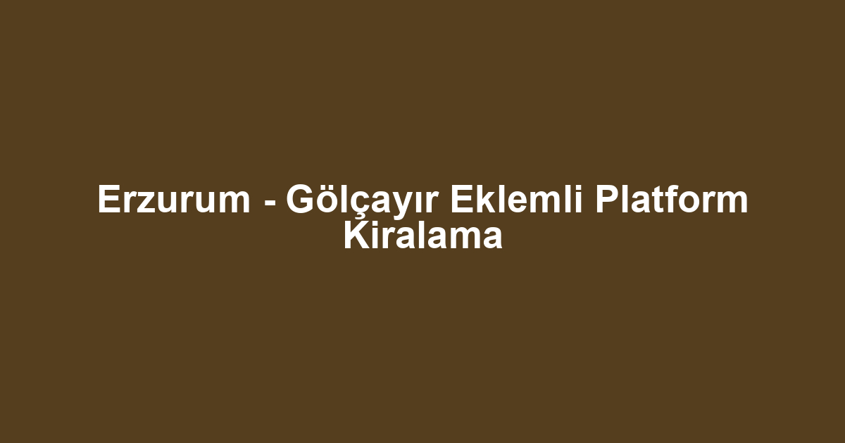 Erzurum - Gölçayır Eklemli Platform Kiralama