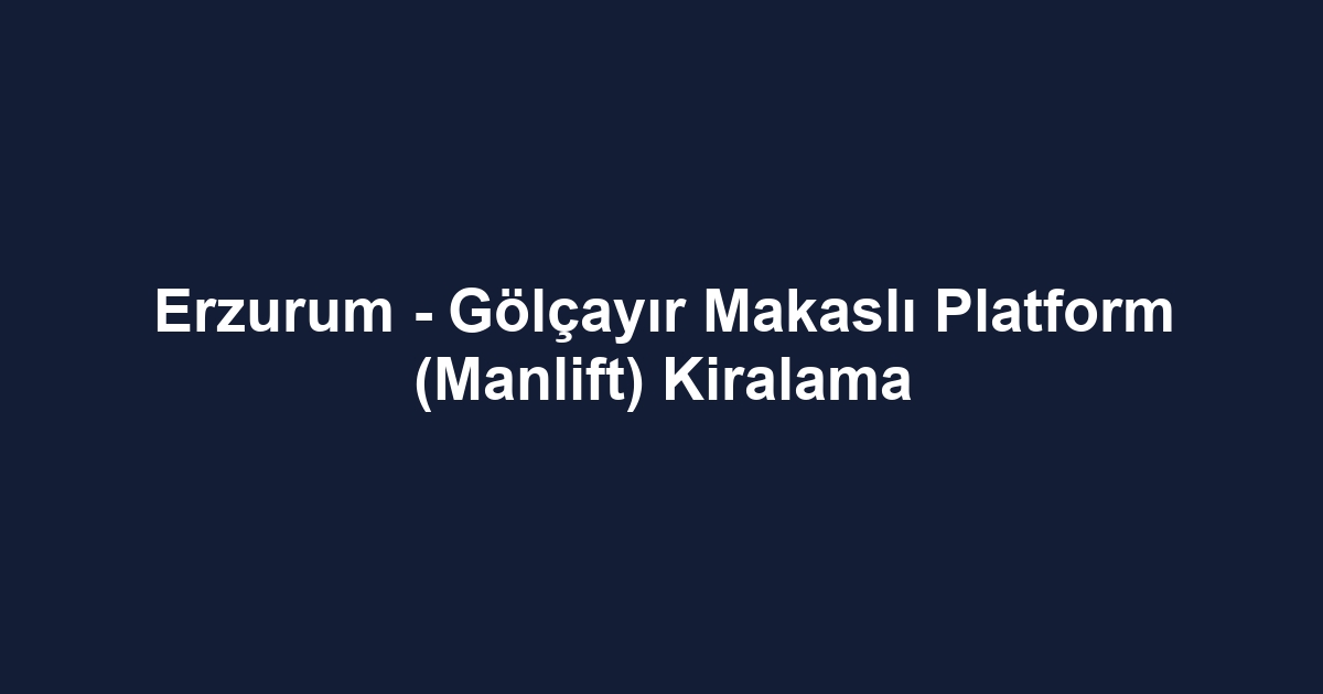 Erzurum - Gölçayır Makaslı Platform (Manlift) Kiralama