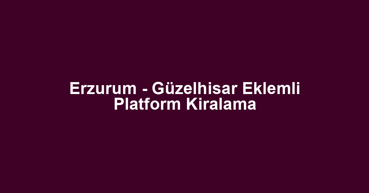 Erzurum - Güzelhisar Eklemli Platform Kiralama
