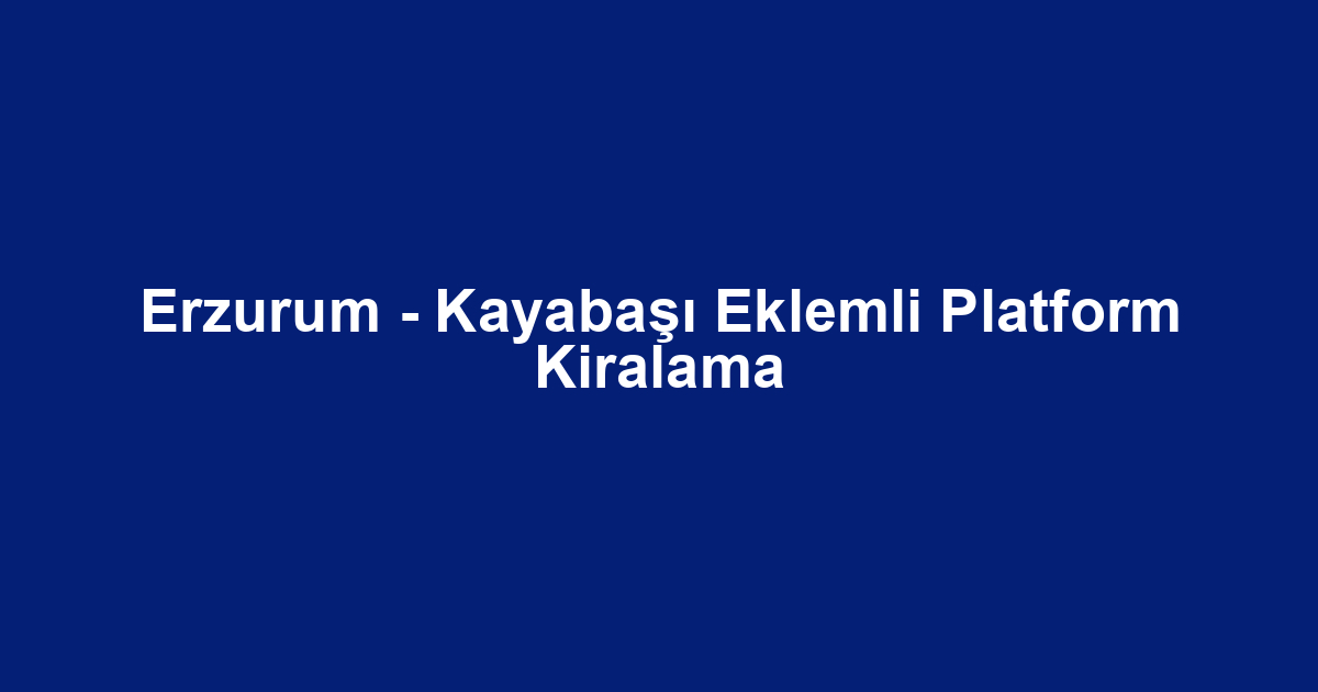 Erzurum - Kayabaşı Eklemli Platform Kiralama